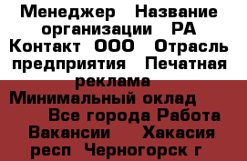 Менеджер › Название организации ­ РА Контакт, ООО › Отрасль предприятия ­ Печатная реклама › Минимальный оклад ­ 20 000 - Все города Работа » Вакансии   . Хакасия респ.,Черногорск г.